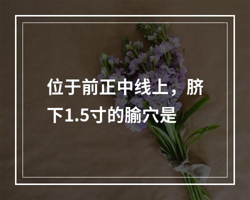 位于前正中线上，脐下1.5寸的腧穴是