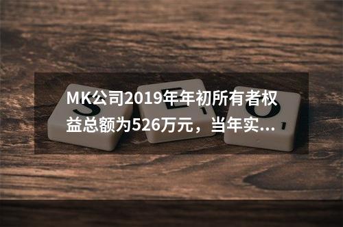 MK公司2019年年初所有者权益总额为526万元，当年实现净