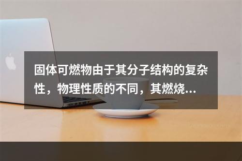 固体可燃物由于其分子结构的复杂性，物理性质的不同，其燃烧方式