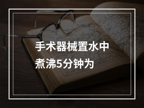 手术器械置水中煮沸5分钟为