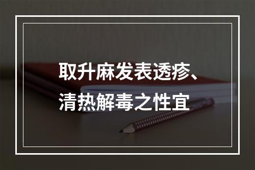 取升麻发表透疹、清热解毒之性宜