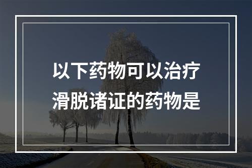 以下药物可以治疗滑脱诸证的药物是