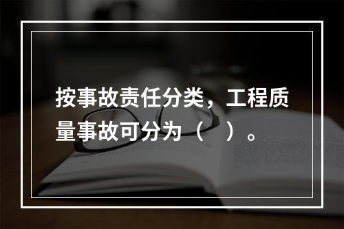 按事故责任分类，工程质量事故可分为（　）。