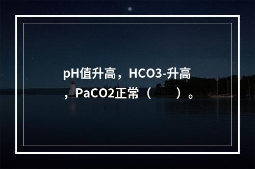 pH值升高，HCO3-升高，PaCO2正常（　　）。