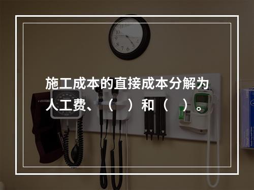 施工成本的直接成本分解为人工费、（　）和（　）。