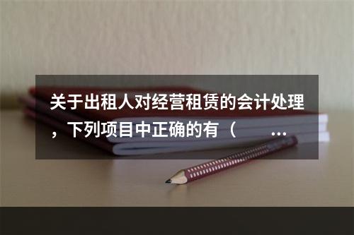 关于出租人对经营租赁的会计处理，下列项目中正确的有（  ）。