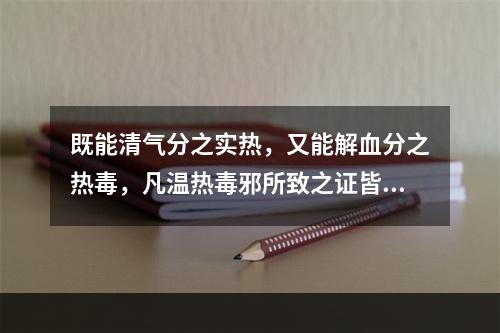 既能清气分之实热，又能解血分之热毒，凡温热毒邪所致之证皆可用