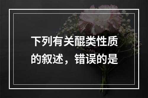 下列有关醌类性质的叙述，错误的是