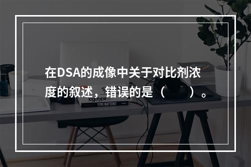 在DSA的成像中关于对比剂浓度的叙述，错误的是（　　）。