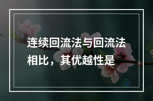 连续回流法与回流法相比，其优越性是