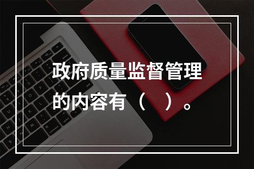 政府质量监督管理的内容有（　）。