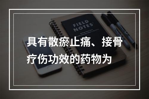 具有散瘀止痛、接骨疗伤功效的药物为