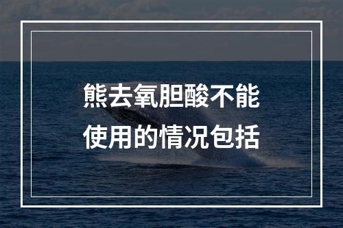 熊去氧胆酸不能使用的情况包括