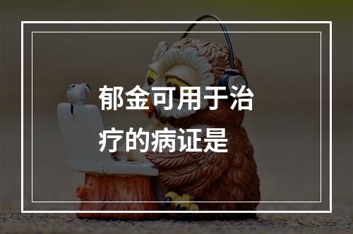 郁金可用于治疗的病证是