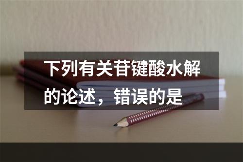 下列有关苷键酸水解的论述，错误的是