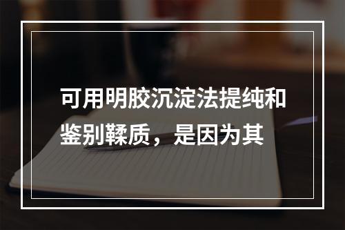 可用明胶沉淀法提纯和鉴别鞣质，是因为其