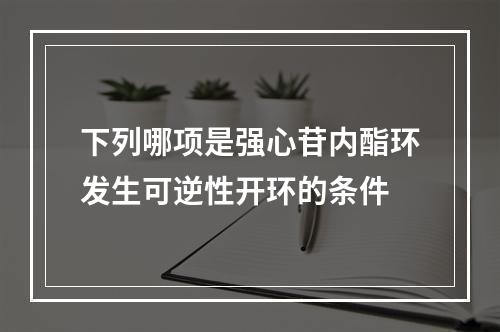 下列哪项是强心苷内酯环发生可逆性开环的条件