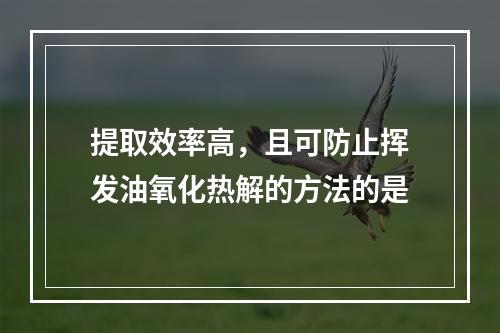 提取效率高，且可防止挥发油氧化热解的方法的是