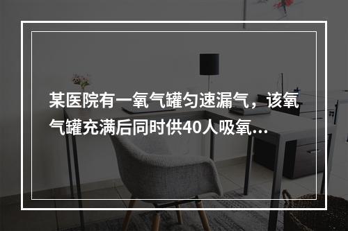 某医院有一氧气罐匀速漏气，该氧气罐充满后同时供40人吸氧，