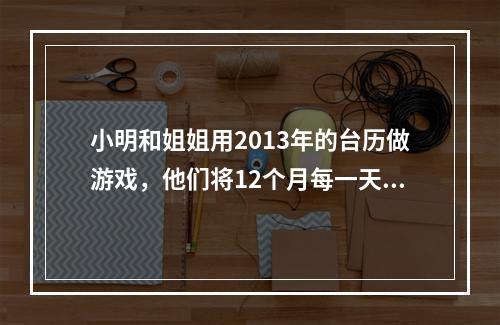 小明和姐姐用2013年的台历做游戏，他们将12个月每一天的