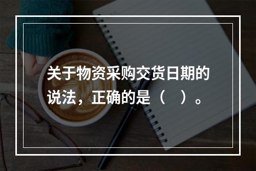 关于物资采购交货日期的说法，正确的是（　）。