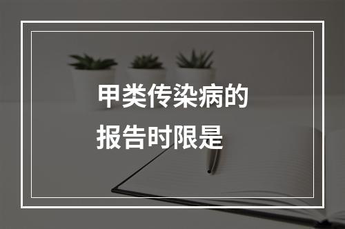 甲类传染病的报告时限是