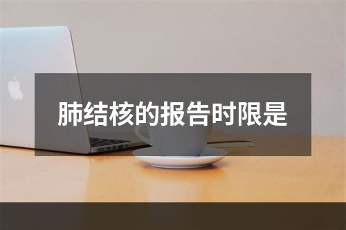 肺结核的报告时限是