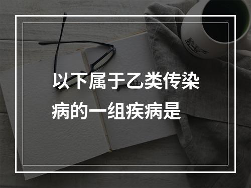 以下属于乙类传染病的一组疾病是