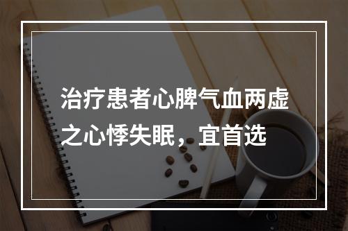 治疗患者心脾气血两虚之心悸失眠，宜首选