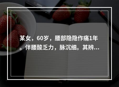 某女，60岁，腰部隐隐作痛1年。伴腰酸乏力，脉沉细。其辨证为