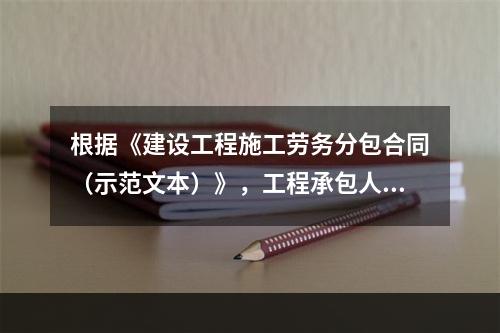 根据《建设工程施工劳务分包合同（示范文本）》，工程承包人应在