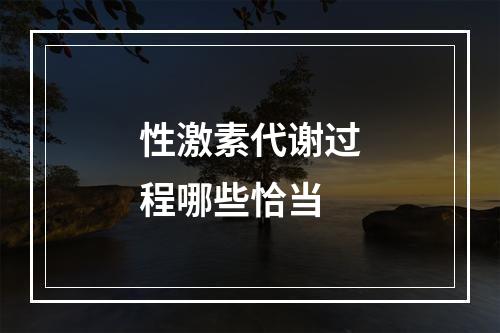 性激素代谢过程哪些恰当