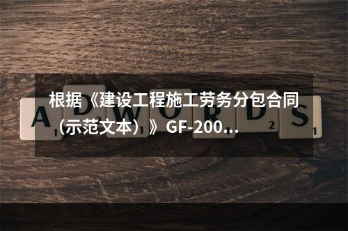 根据《建设工程施工劳务分包合同（示范文本）》GF-2003-