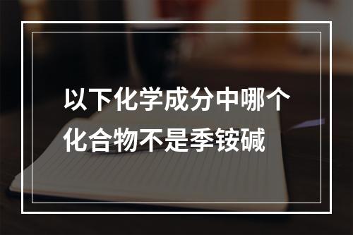 以下化学成分中哪个化合物不是季铵碱