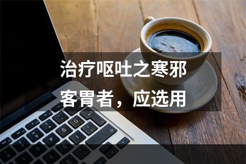 治疗呕吐之寒邪客胃者，应选用