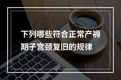 下列哪些符合正常产褥期子宫颈复旧的规律