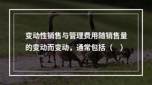 变动性销售与管理费用随销售量的变动而变动，通常包括（　）