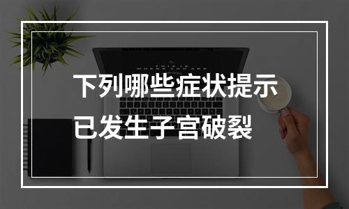 下列哪些症状提示已发生子宫破裂