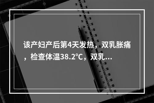 该产妇产后第4天发热，双乳胀痛，检查体温38.2℃，双乳红肿