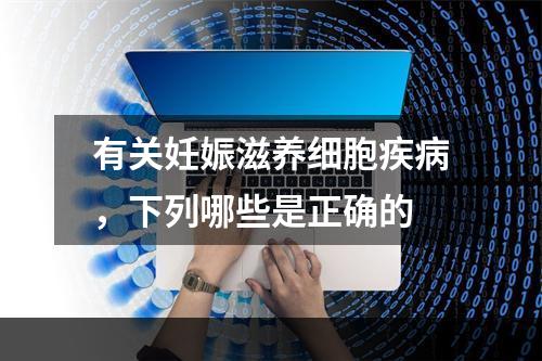 有关妊娠滋养细胞疾病，下列哪些是正确的