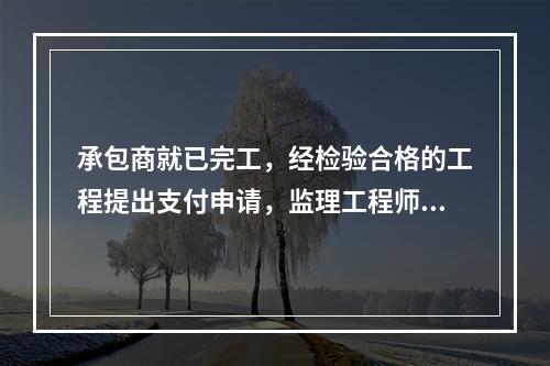 承包商就已完工，经检验合格的工程提出支付申请，监理工程师复核