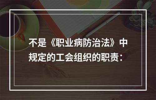 不是《职业病防治法》中规定的工会组织的职责：