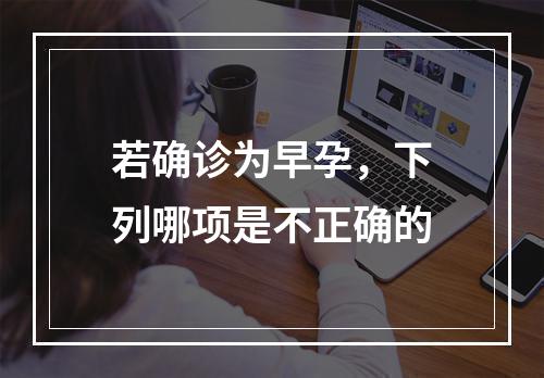 若确诊为早孕，下列哪项是不正确的