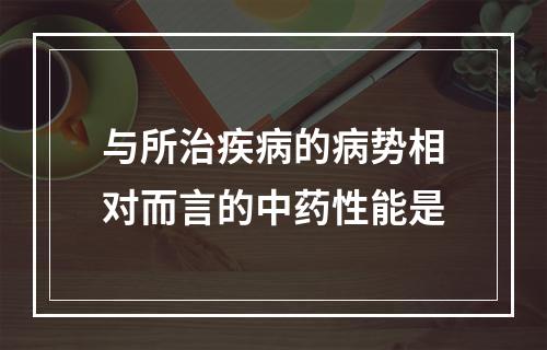 与所治疾病的病势相对而言的中药性能是