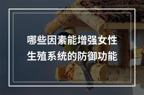 哪些因素能增强女性生殖系统的防御功能