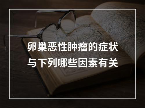 卵巢恶性肿瘤的症状与下列哪些因素有关