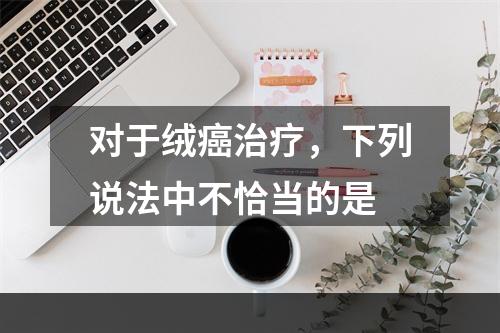 对于绒癌治疗，下列说法中不恰当的是