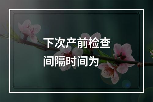 下次产前检查间隔时间为