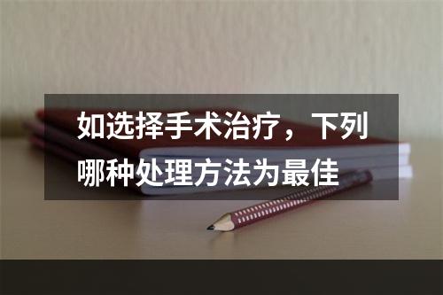 如选择手术治疗，下列哪种处理方法为最佳