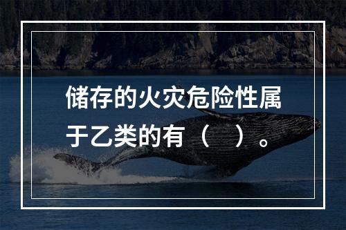 储存的火灾危险性属于乙类的有（　）。